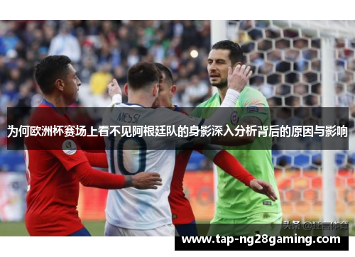 为何欧洲杯赛场上看不见阿根廷队的身影深入分析背后的原因与影响