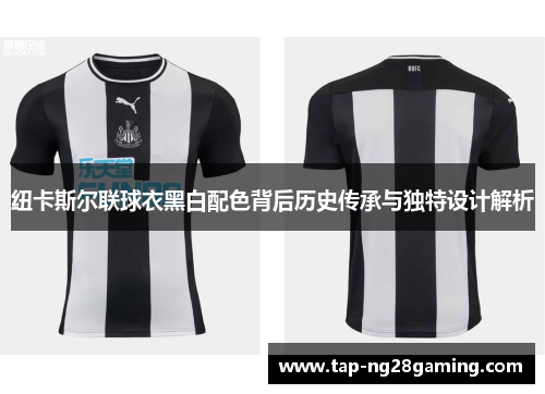 纽卡斯尔联球衣黑白配色背后历史传承与独特设计解析