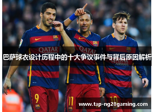 巴萨球衣设计历程中的十大争议事件与背后原因解析