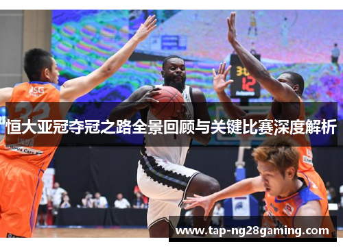 恒大亚冠夺冠之路全景回顾与关键比赛深度解析