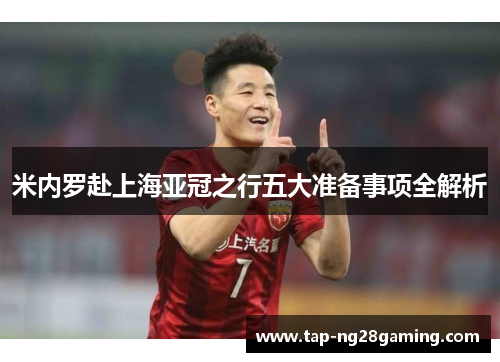 米内罗赴上海亚冠之行五大准备事项全解析