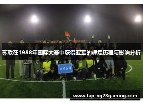 苏联在1988年国际大赛中获得亚军的辉煌历程与影响分析