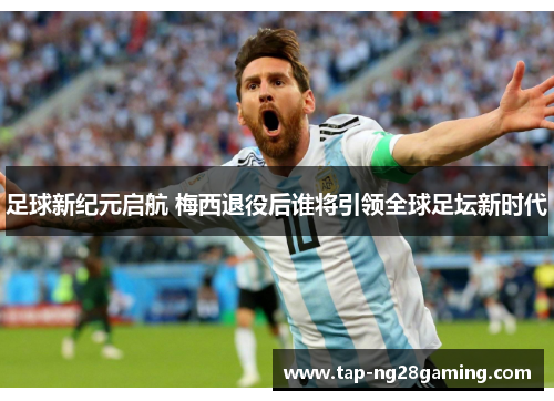 足球新纪元启航 梅西退役后谁将引领全球足坛新时代