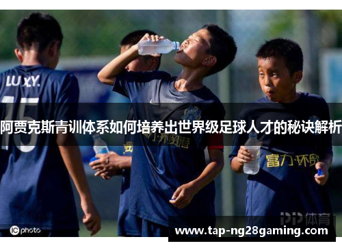 阿贾克斯青训体系如何培养出世界级足球人才的秘诀解析