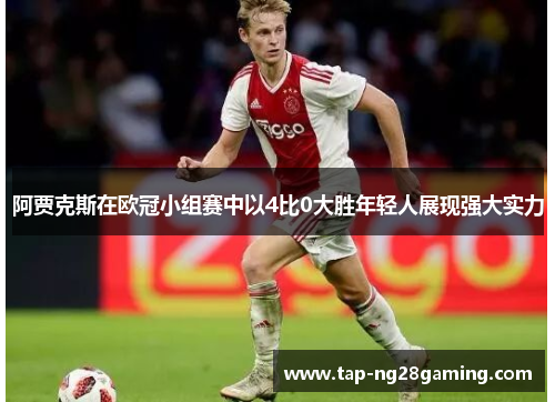 阿贾克斯在欧冠小组赛中以4比0大胜年轻人展现强大实力