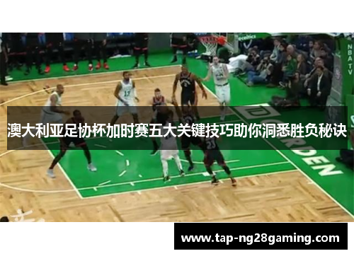 澳大利亚足协杯加时赛五大关键技巧助你洞悉胜负秘诀