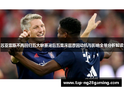 苏亚雷斯不再回归五大联赛背后五重深层原因动机与影响全景分析解读