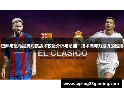 巴萨与皇马经典对抗战术较量分析与总结：技术流与力量流的碰撞