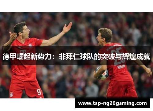 德甲崛起新势力：非拜仁球队的突破与辉煌成就