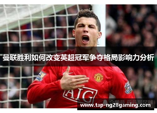 曼联胜利如何改变英超冠军争夺格局影响力分析