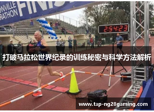 打破马拉松世界纪录的训练秘密与科学方法解析