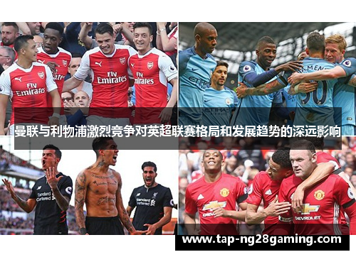 曼联与利物浦激烈竞争对英超联赛格局和发展趋势的深远影响