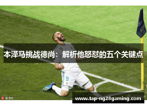 本泽马挑战德尚：解析他怒怼的五个关键点