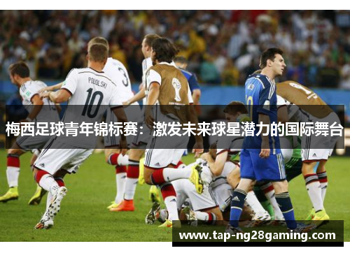 梅西足球青年锦标赛：激发未来球星潜力的国际舞台