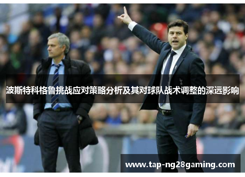 波斯特科格鲁挑战应对策略分析及其对球队战术调整的深远影响