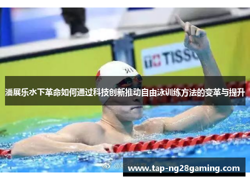 潘展乐水下革命如何通过科技创新推动自由泳训练方法的变革与提升