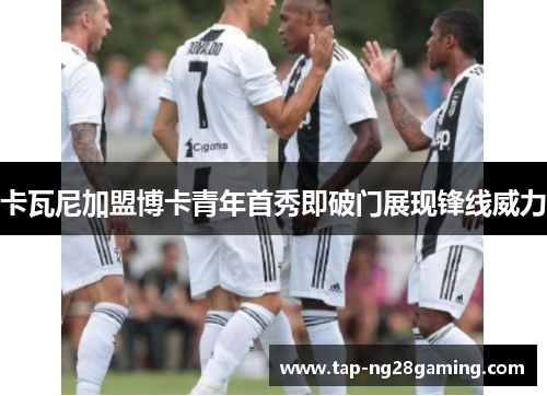 卡瓦尼加盟博卡青年首秀即破门展现锋线威力