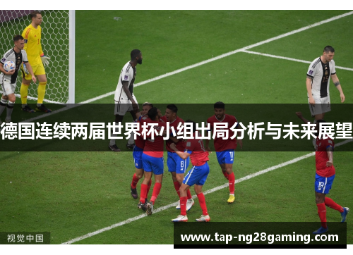 德国连续两届世界杯小组出局分析与未来展望